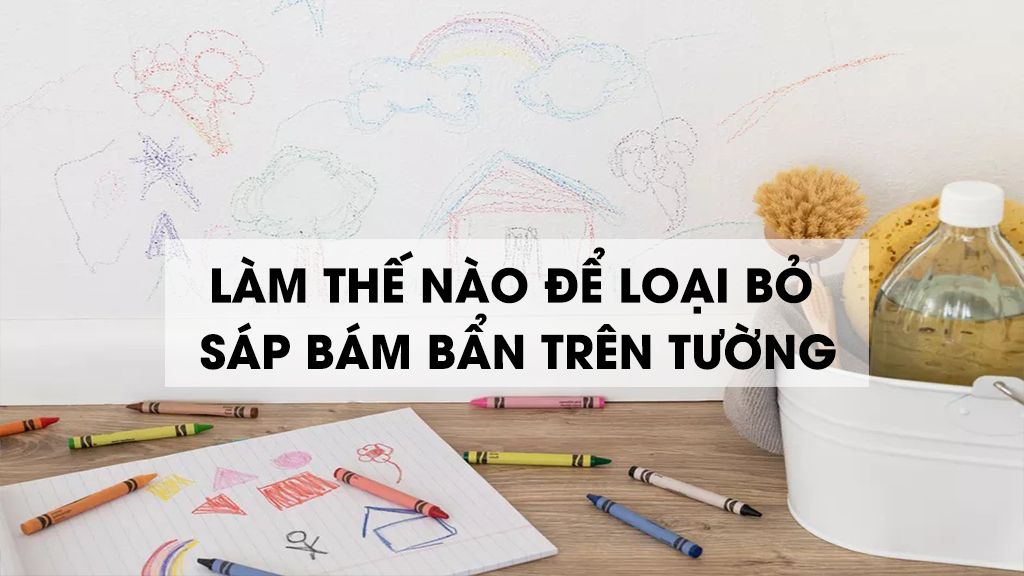 LÀM THẾ NÀO ĐỂ LOẠI BỎ SÁP BÁM BẨN TRÊN TƯỜNG